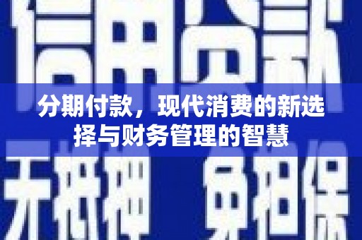 岑巩分期付款，现代消费的新选择与财务管理的智慧