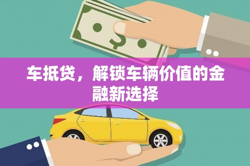 岑巩车抵贷，解锁车辆价值的金融新选择