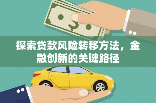 岑巩探索贷款风险转移方法，金融创新的关键路径