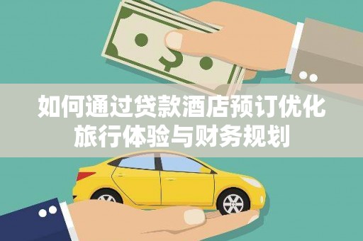 岑巩如何通过贷款酒店预订优化旅行体验与财务规划