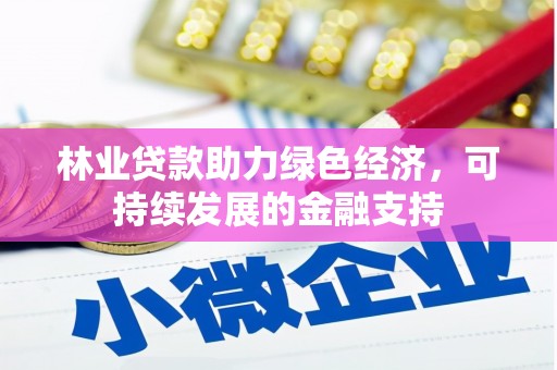 岑巩林业贷款助力绿色经济，可持续发展的金融支持