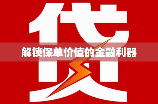 岑巩解锁保单价值的金融利器