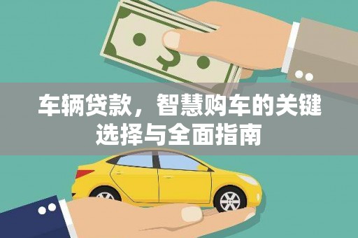 岑巩车辆贷款，智慧购车的关键选择与全面指南