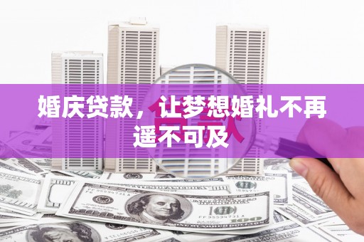 岑巩婚庆贷款，让梦想婚礼不再遥不可及