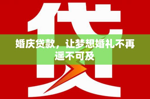 岑巩婚庆贷款，让梦想婚礼不再遥不可及
