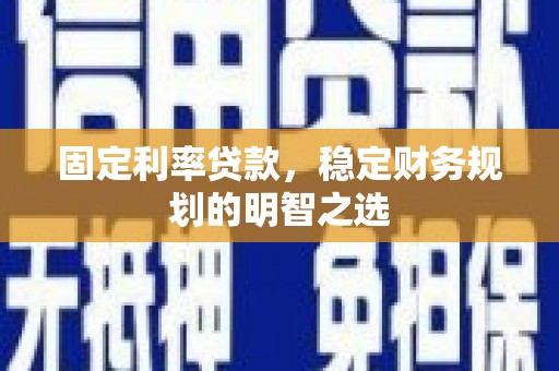 岑巩固定利率贷款，稳定财务规划的明智之选
