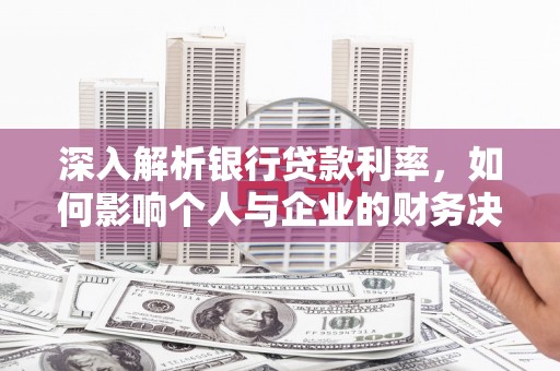 岑巩深入解析银行贷款利率，如何影响个人与企业的财务决策