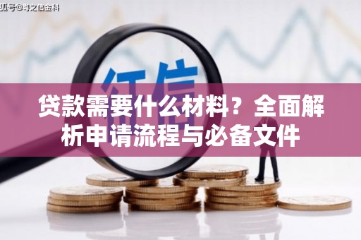 岑巩贷款需要什么材料？全面解析申请流程与必备文件