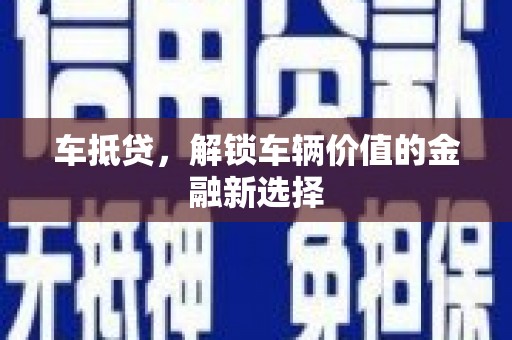岑巩车抵贷，解锁车辆价值的金融新选择