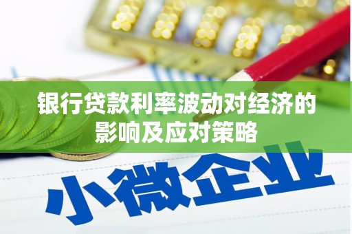 岑巩银行贷款利率波动对经济的影响及应对策略