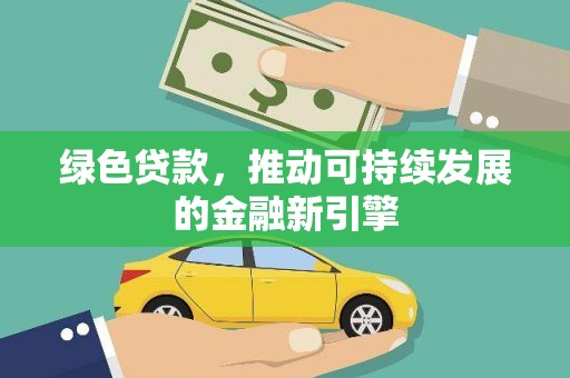 岑巩绿色贷款，推动可持续发展的金融新引擎