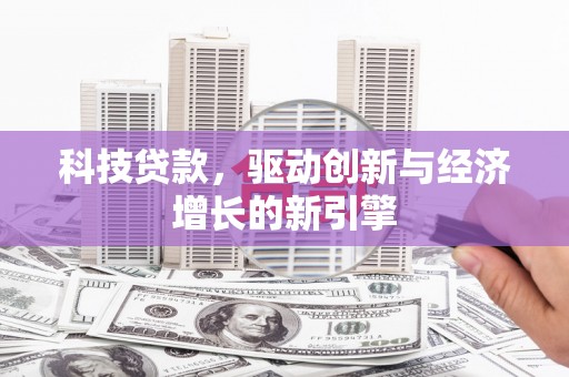 岑巩科技贷款，驱动创新与经济增长的新引擎