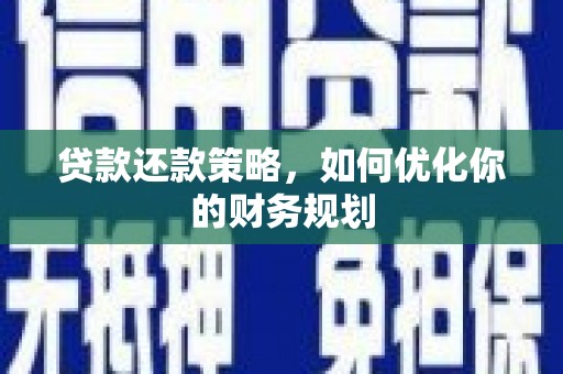 岑巩贷款还款策略，如何优化你的财务规划