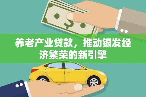 岑巩养老产业贷款，推动银发经济繁荣的新引擎