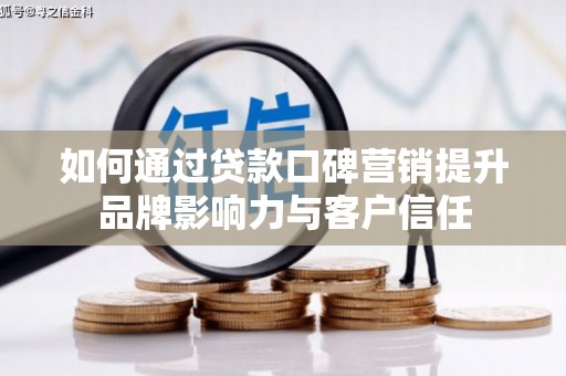 岑巩如何通过贷款口碑营销提升品牌影响力与客户信任