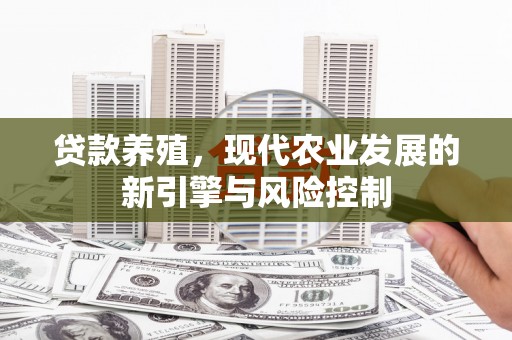 岑巩贷款养殖，现代农业发展的新引擎与风险控制