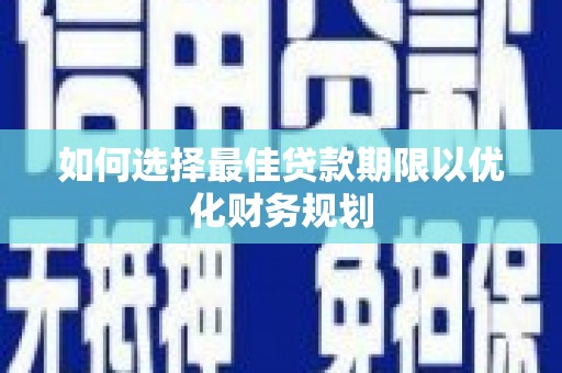 岑巩如何选择最佳贷款期限以优化财务规划