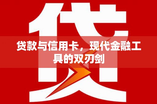 岑巩贷款与信用卡，现代金融工具的双刃剑