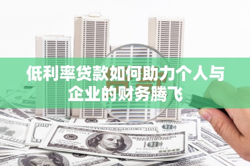 岑巩低利率贷款如何助力个人与企业的财务腾飞
