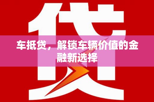 岑巩车抵贷，解锁车辆价值的金融新选择