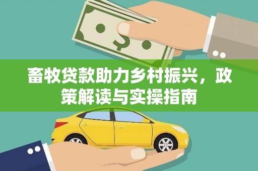 岑巩畜牧贷款助力乡村振兴，政策解读与实操指南