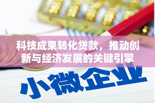 岑巩科技成果转化贷款，推动创新与经济发展的关键引擎