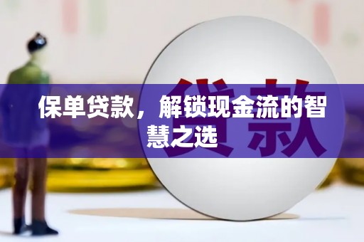 岑巩保单贷款，解锁现金流的智慧之选