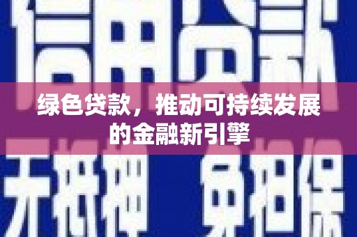岑巩绿色贷款，推动可持续发展的金融新引擎