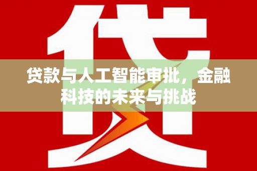 岑巩贷款与人工智能审批，金融科技的未来与挑战