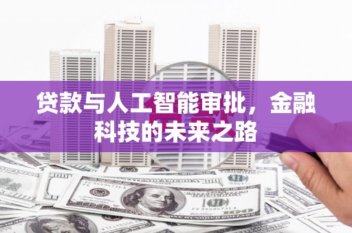 岑巩贷款与人工智能审批，金融科技的未来之路