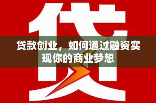 岑巩贷款创业，如何通过融资实现你的商业梦想