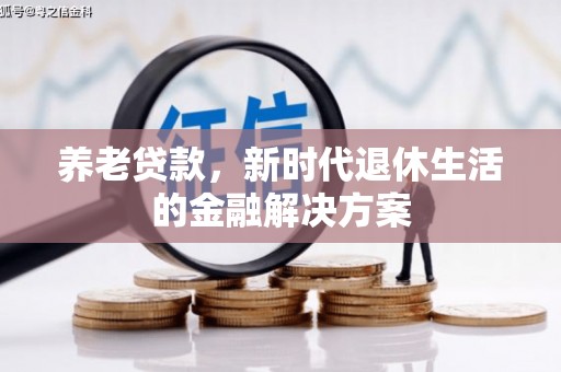岑巩养老贷款，新时代退休生活的金融解决方案