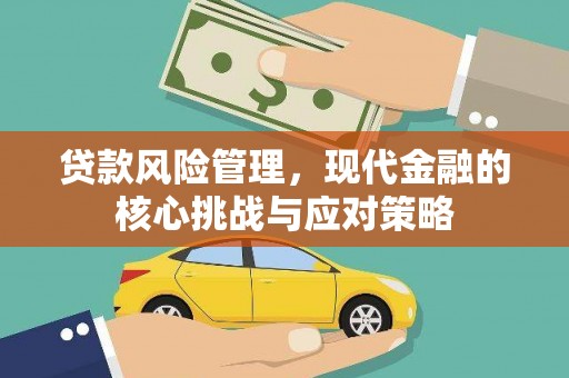 岑巩贷款风险管理，现代金融的核心挑战与应对策略