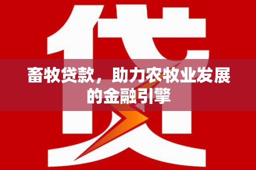 岑巩畜牧贷款，助力农牧业发展的金融引擎