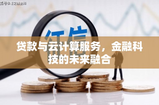 岑巩贷款与云计算服务，金融科技的未来融合