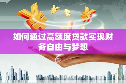 岑巩如何通过高额度贷款实现财务自由与梦想