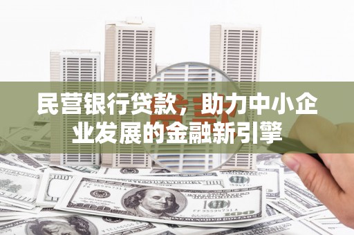岑巩民营银行贷款，助力中小企业发展的金融新引擎