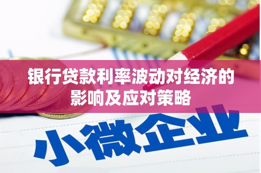 岑巩银行贷款利率波动对经济的影响及应对策略