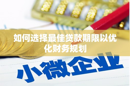 岑巩如何选择最佳贷款期限以优化财务规划