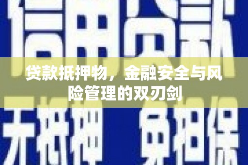 岑巩贷款抵押物，金融安全与风险管理的双刃剑