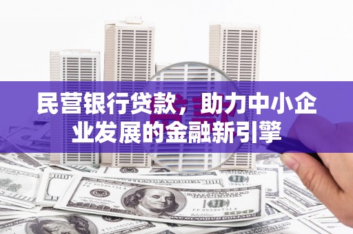岑巩民营银行贷款，助力中小企业发展的金融新引擎