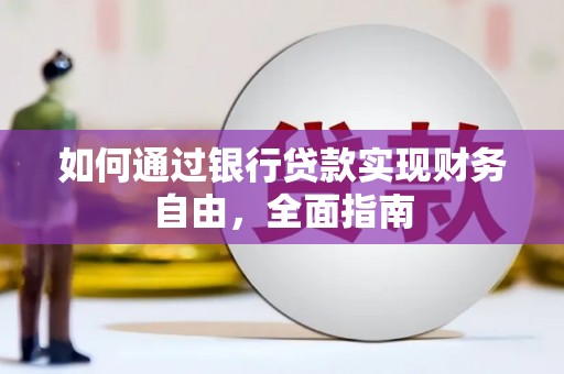 岑巩如何通过银行贷款实现财务自由，全面指南