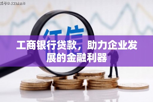 岑巩工商银行贷款，助力企业发展的金融利器