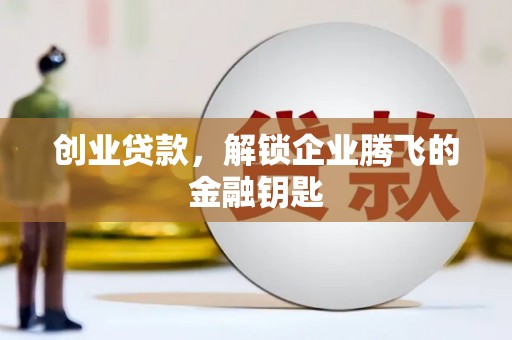 岑巩创业贷款，解锁企业腾飞的金融钥匙