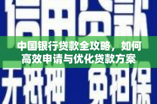 岑巩中国银行贷款全攻略，如何高效申请与优化贷款方案