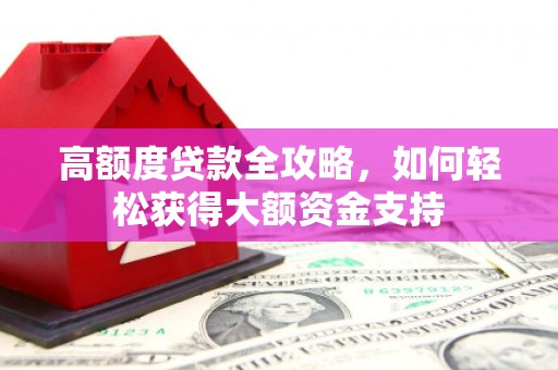 岑巩高额度贷款全攻略，如何轻松获得大额资金支持