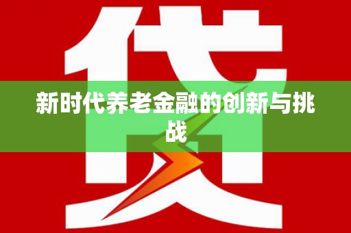 岑巩新时代养老金融的创新与挑战