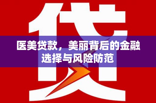 岑巩医美贷款，美丽背后的金融选择与风险防范