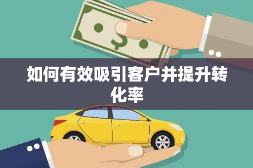 岑巩如何有效吸引客户并提升转化率