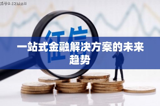 岑巩一站式金融解决方案的未来趋势